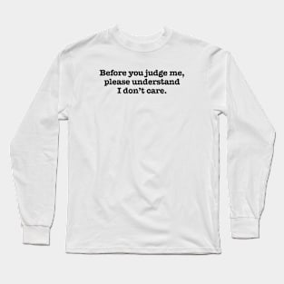 BEFORE YOU JUDGE ME . . . I DON'T CARE 2.0 Long Sleeve T-Shirt